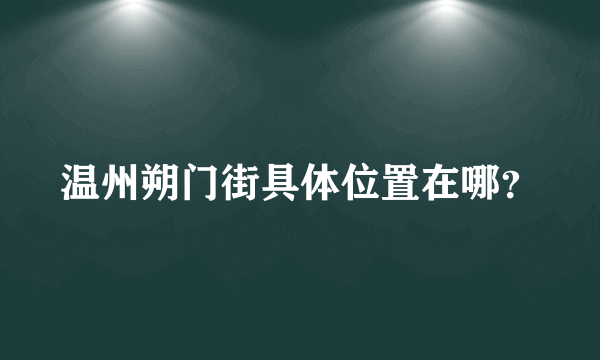 温州朔门街具体位置在哪？