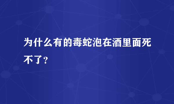 为什么有的毒蛇泡在酒里面死不了？