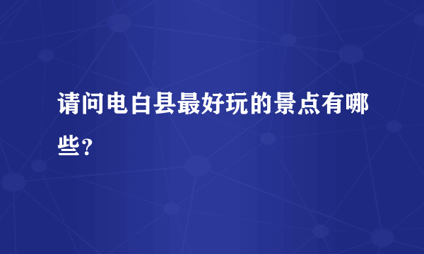 请问电白县最好玩的景点有哪些？