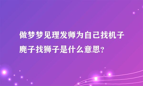 做梦梦见理发师为自己找机子麂子找狮子是什么意思？