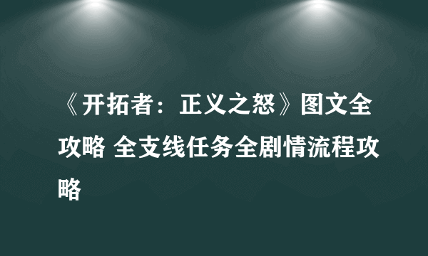 《开拓者：正义之怒》图文全攻略 全支线任务全剧情流程攻略