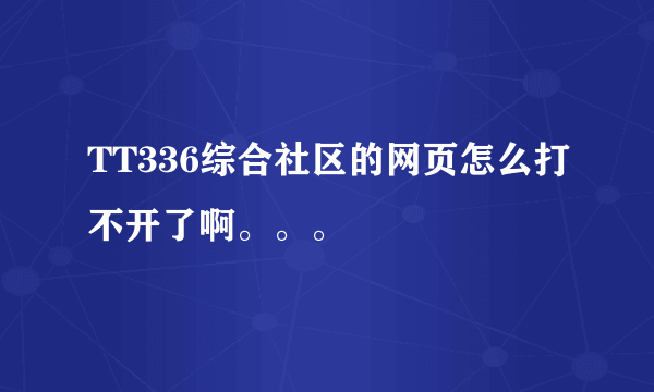 TT336综合社区的网页怎么打不开了啊。。。