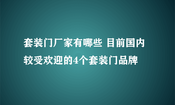 套装门厂家有哪些 目前国内较受欢迎的4个套装门品牌