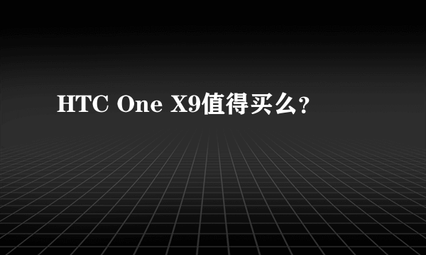 HTC One X9值得买么？