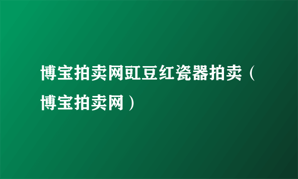 博宝拍卖网豇豆红瓷器拍卖（博宝拍卖网）