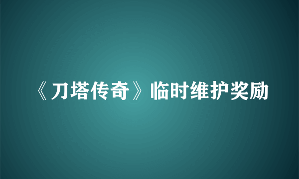 《刀塔传奇》临时维护奖励