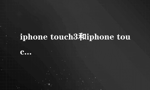 iphone touch3和iphone touch4的区别？