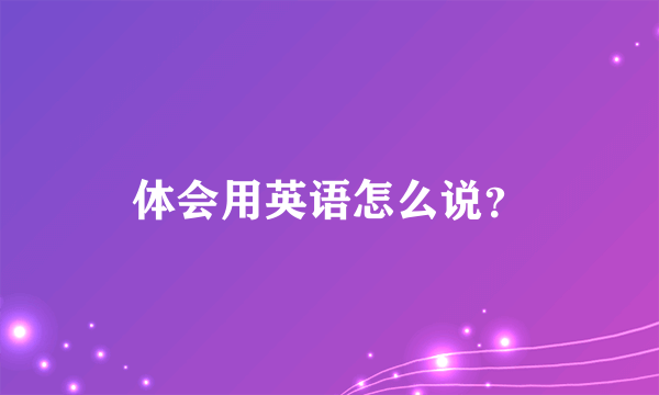 体会用英语怎么说？