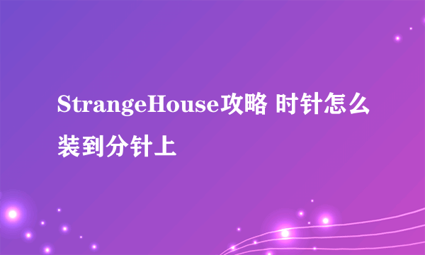 StrangeHouse攻略 时针怎么装到分针上