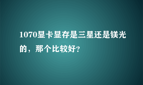 1070显卡显存是三星还是镁光的，那个比较好？