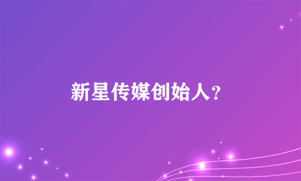 新星传媒创始人？