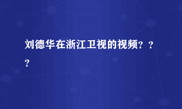 刘德华在浙江卫视的视频？？？