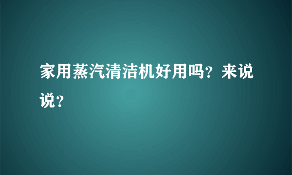 家用蒸汽清洁机好用吗？来说说？