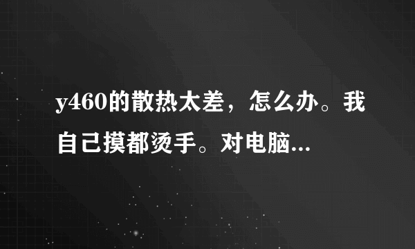 y460的散热太差，怎么办。我自己摸都烫手。对电脑也没有影响啊。