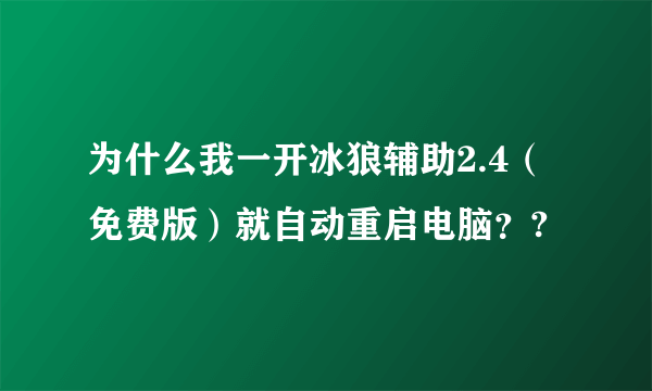 为什么我一开冰狼辅助2.4（免费版）就自动重启电脑？?