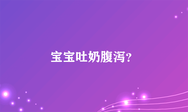 宝宝吐奶腹泻？