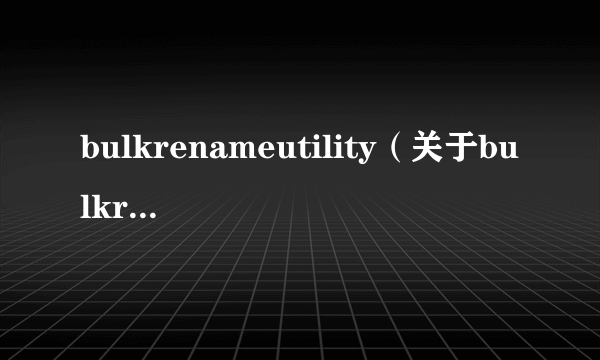 bulkrenameutility（关于bulkrenameutility的简介）