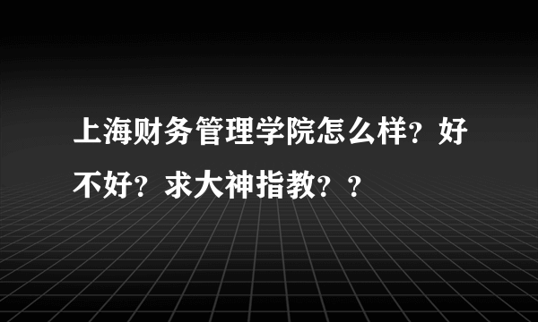 上海财务管理学院怎么样？好不好？求大神指教？？