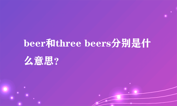 beer和three beers分别是什么意思？