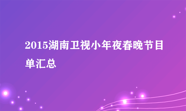 2015湖南卫视小年夜春晚节目单汇总