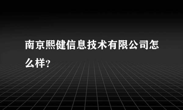 南京熙健信息技术有限公司怎么样？