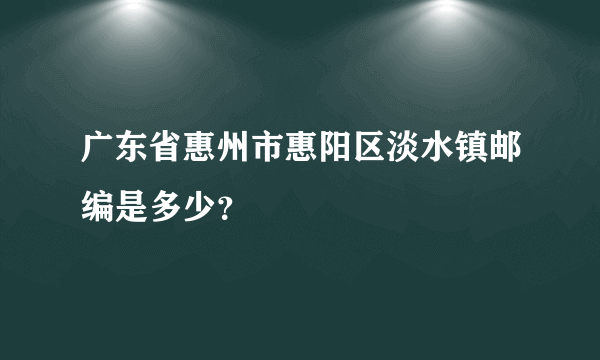 广东省惠州市惠阳区淡水镇邮编是多少？