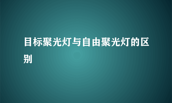 目标聚光灯与自由聚光灯的区别