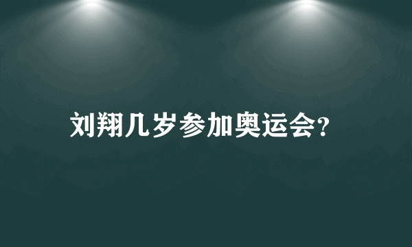 刘翔几岁参加奥运会？