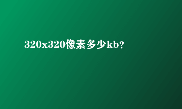 320x320像素多少kb？