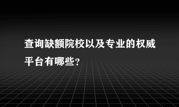 查询缺额院校以及专业的权威平台有哪些？