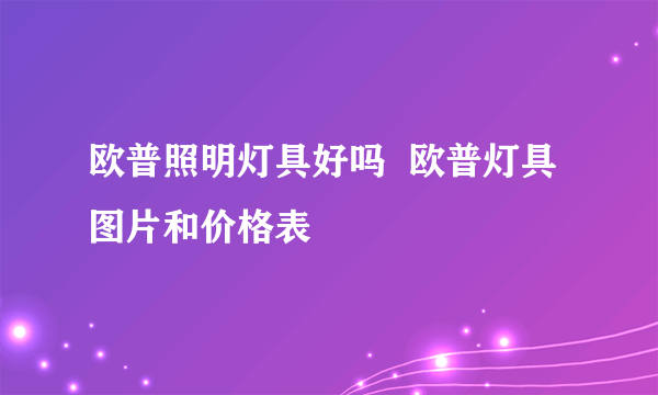 欧普照明灯具好吗  欧普灯具图片和价格表