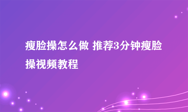 瘦脸操怎么做 推荐3分钟瘦脸操视频教程