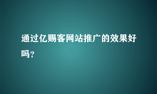 通过亿赐客网站推广的效果好吗？