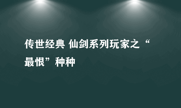 传世经典 仙剑系列玩家之“最恨”种种