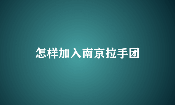 怎样加入南京拉手团