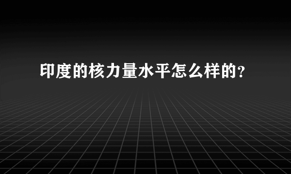 印度的核力量水平怎么样的？