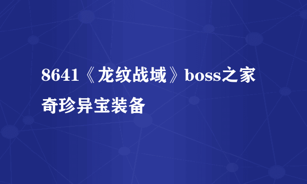 8641《龙纹战域》boss之家 奇珍异宝装备