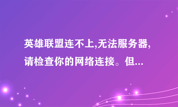 英雄联盟连不上,无法服务器,请检查你的网络连接。但是我的网络很好啊还是连接不上,是怎么回事