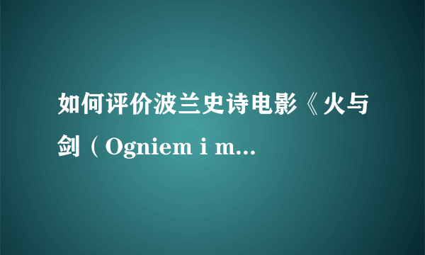 如何评价波兰史诗电影《火与剑（Ogniem i mieczem） 》及其三部曲？