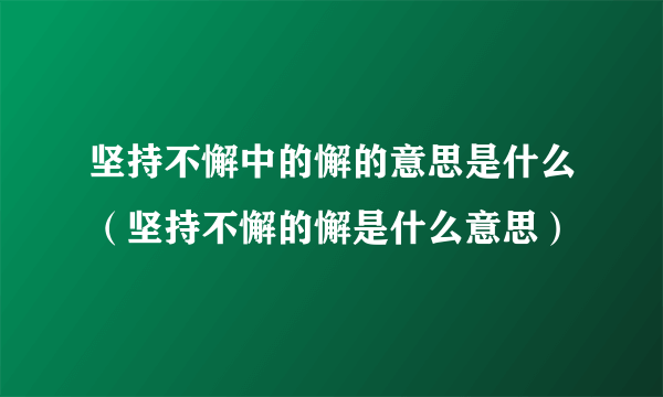 坚持不懈中的懈的意思是什么（坚持不懈的懈是什么意思）