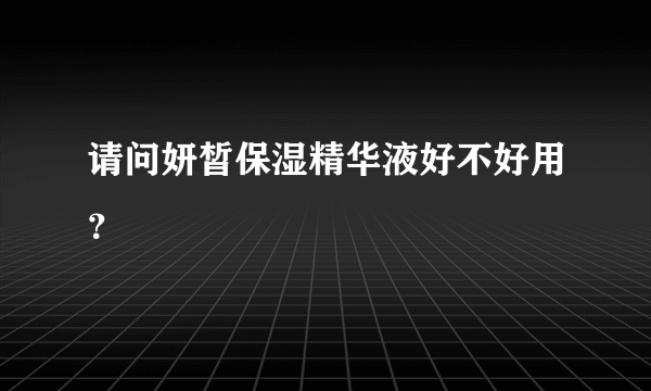 请问妍皙保湿精华液好不好用？