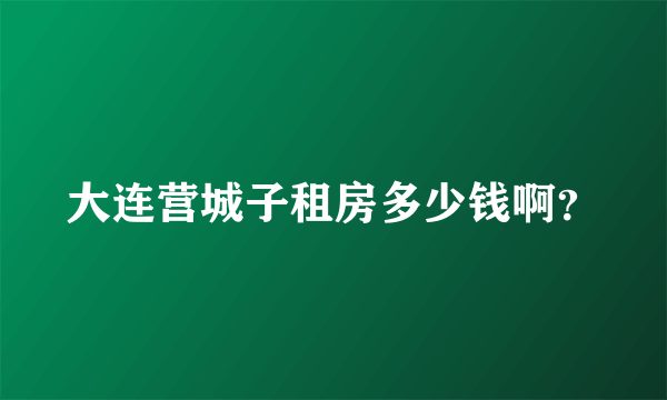 大连营城子租房多少钱啊？