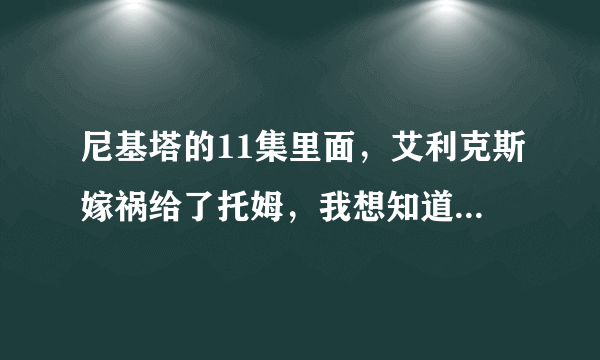 尼基塔的11集里面，艾利克斯嫁祸给了托姆，我想知道后面托姆死没？还是被她救走了？？？