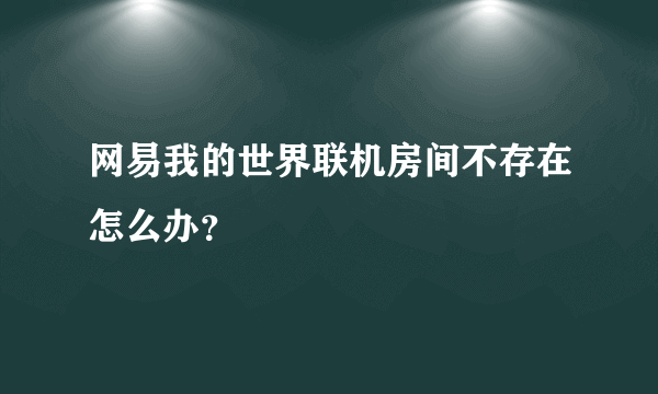 网易我的世界联机房间不存在怎么办？