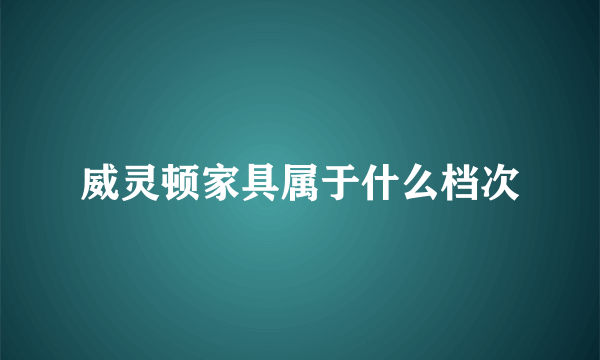 威灵顿家具属于什么档次