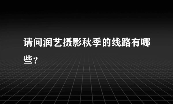 请问润艺摄影秋季的线路有哪些？