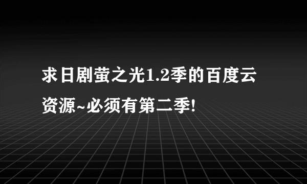 求日剧萤之光1.2季的百度云资源~必须有第二季!