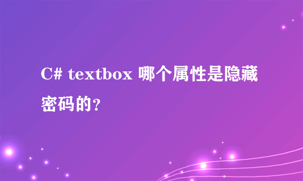 C# textbox 哪个属性是隐藏密码的？