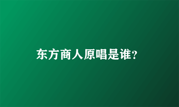 东方商人原唱是谁？