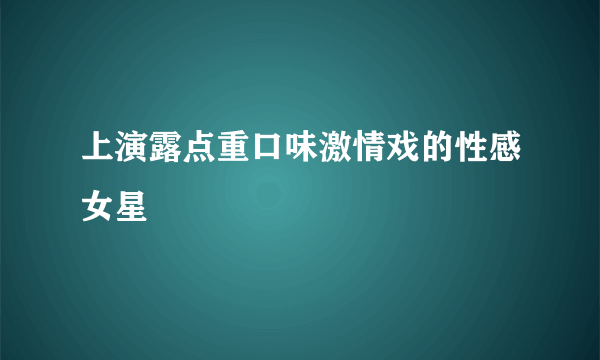 上演露点重口味激情戏的性感女星